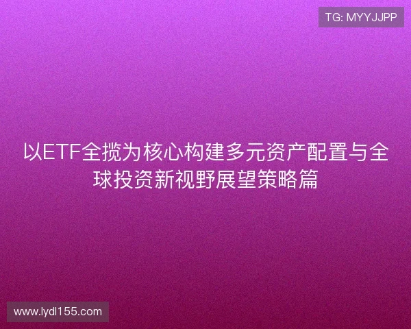 以ETF全揽为核心构建多元资产配置与全球投资新视野展望策略篇